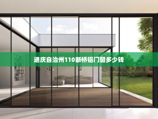 迪庆自治州110断桥铝门窗多少钱 迪庆自治州110断桥铝门窗多少钱