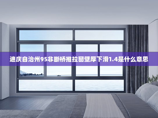 迪庆自治州95非断桥推拉窗壁厚下滑1.4是什么意思