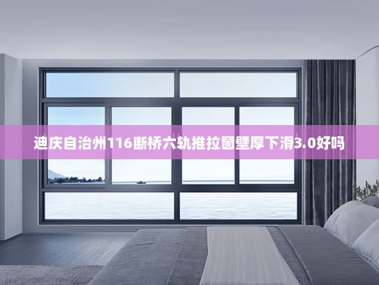 迪庆自治州116断桥六轨推拉窗壁厚下滑3.0好吗