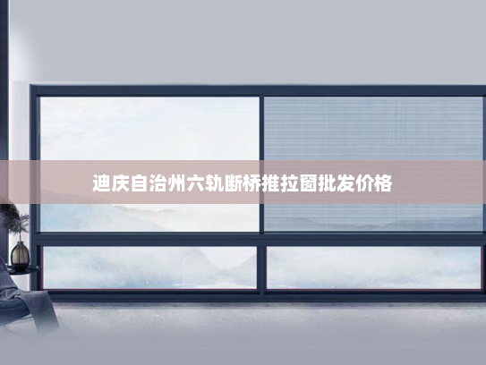 迪庆自治州六轨断桥推拉窗批发价格