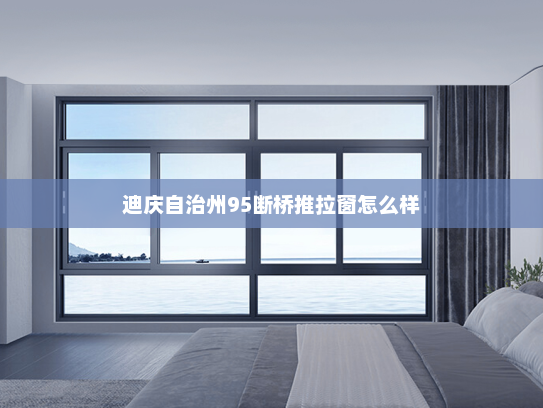 迪庆自治州95断桥推拉窗怎么样