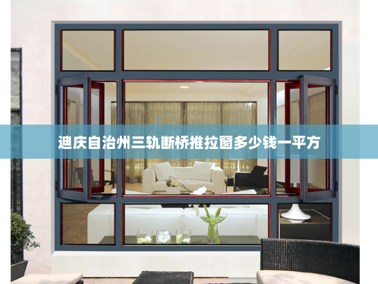 迪庆自治州三轨断桥推拉窗多少钱一平方