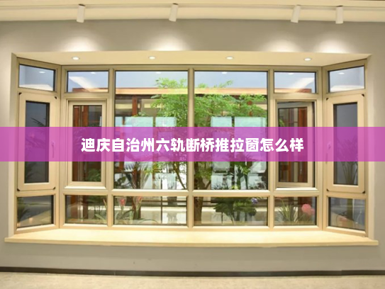 迪庆自治州六轨断桥推拉窗怎么样
