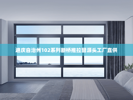 迪庆自治州102系列断桥推拉窗源头工厂直供