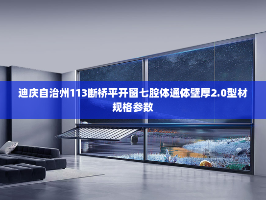迪庆自治州113断桥平开窗七腔体通体壁厚2.0型材规格参数