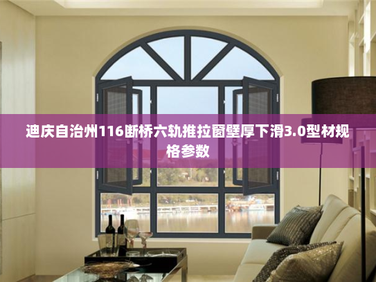 迪庆自治州116断桥六轨推拉窗壁厚下滑3.0型材规格参数
