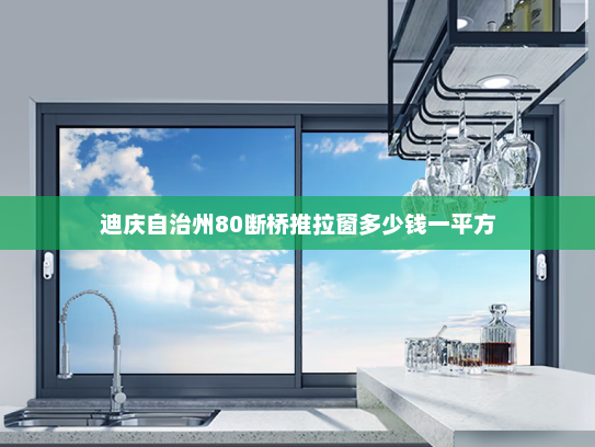 迪庆自治州80断桥推拉窗多少钱一平方
