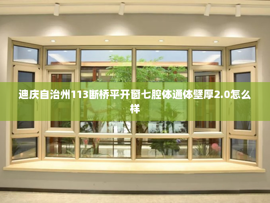 迪庆自治州113断桥平开窗七腔体通体壁厚2.0怎么样