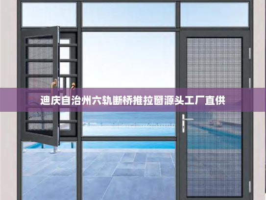 迪庆自治州六轨断桥推拉窗源头工厂直供