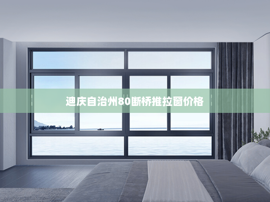 迪庆自治州80断桥推拉窗价格