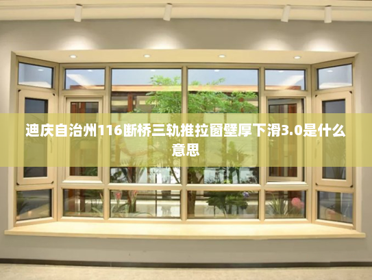 迪庆自治州116断桥三轨推拉窗壁厚下滑3.0是什么意思