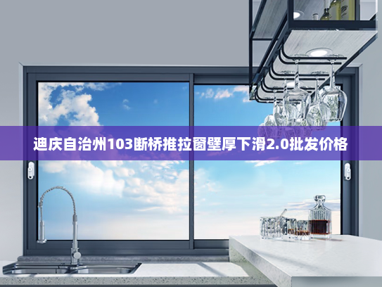迪庆自治州103断桥推拉窗壁厚下滑2.0批发价格