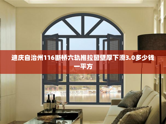 迪庆自治州116断桥六轨推拉窗壁厚下滑3.0多少钱一平方