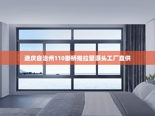 迪庆自治州110断桥推拉窗源头工厂直供