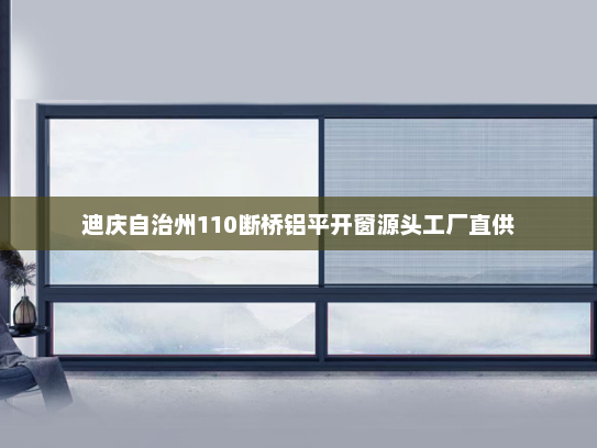 迪庆自治州110断桥铝平开窗源头工厂直供