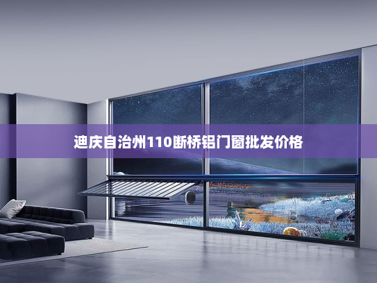 迪庆自治州110断桥铝门窗批发价格