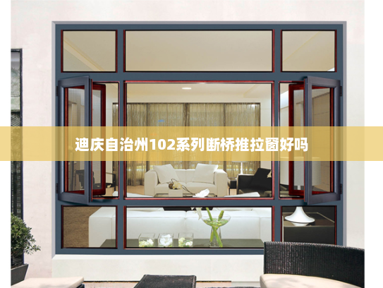 迪庆自治州102系列断桥推拉窗好吗