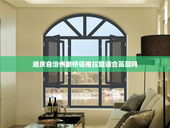 迪庆自治州断桥铝推拉窗适合高层吗