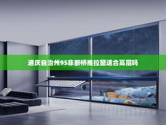 迪庆自治州95非断桥推拉窗适合高层吗