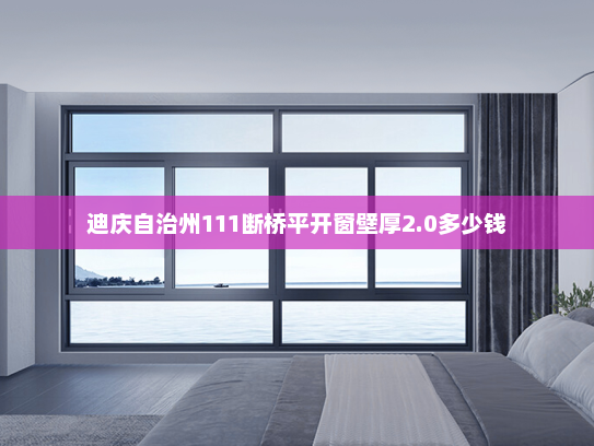 迪庆自治州111断桥平开窗壁厚2.0多少钱