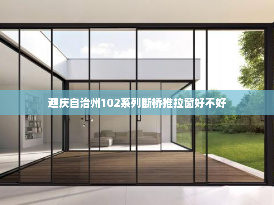 迪庆自治州102系列断桥推拉窗好不好