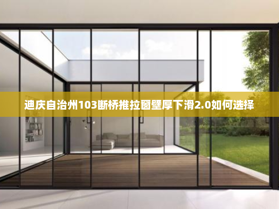 迪庆自治州103断桥推拉窗壁厚下滑2.0如何选择
