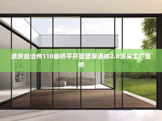 迪庆自治州110断桥平开窗壁厚通体2.0源头工厂直供