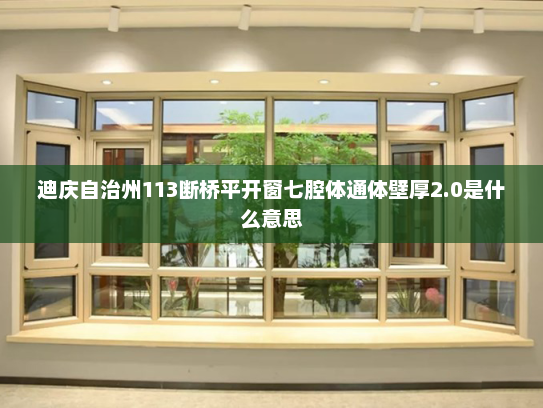 迪庆自治州113断桥平开窗七腔体通体壁厚2.0是什么意思