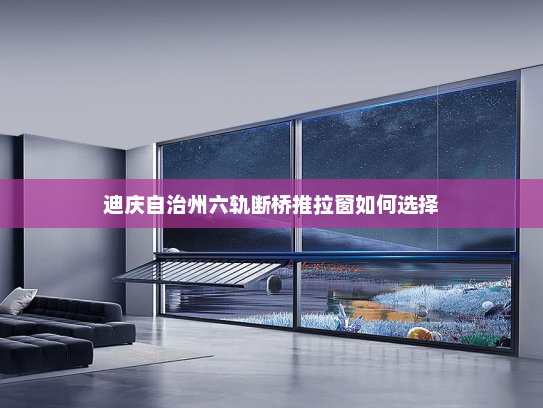 迪庆自治州六轨断桥推拉窗如何选择
