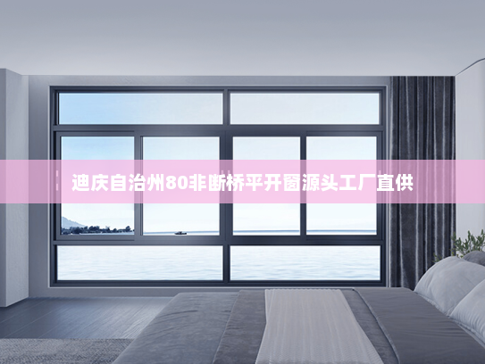 迪庆自治州80非断桥平开窗源头工厂直供
