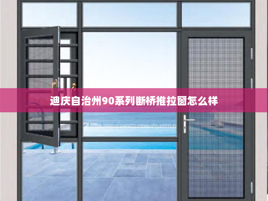 迪庆自治州90系列断桥推拉窗怎么样