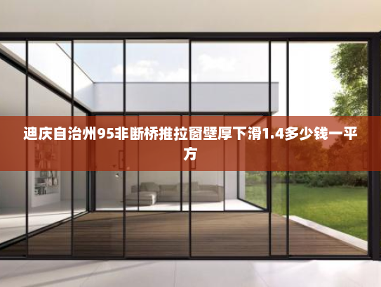 迪庆自治州95非断桥推拉窗壁厚下滑1.4多少钱一平方