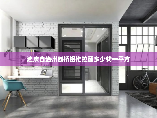 迪庆自治州断桥铝推拉窗多少钱一平方 迪庆自治州断桥铝推拉窗多少钱一平方