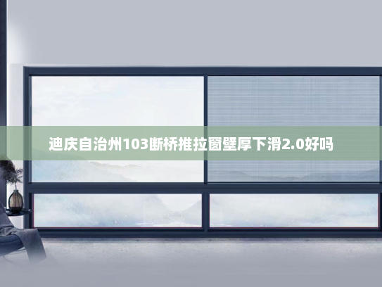 迪庆自治州103断桥推拉窗壁厚下滑2.0好吗