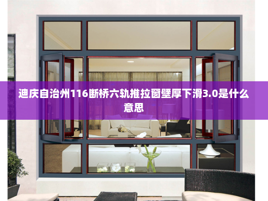 迪庆自治州116断桥六轨推拉窗壁厚下滑3.0是什么意思