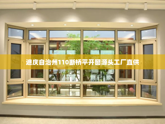 迪庆自治州110断桥平开窗源头工厂直供