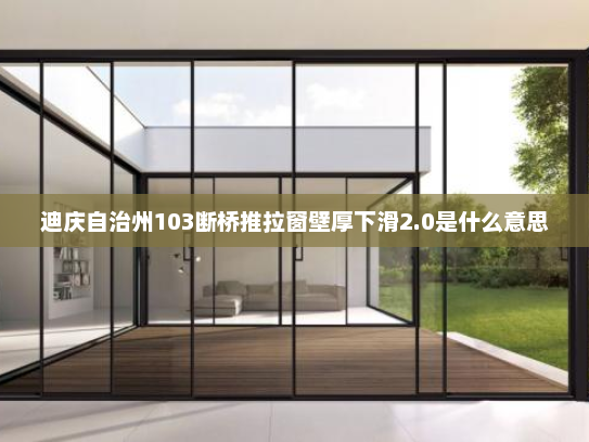 迪庆自治州103断桥推拉窗壁厚下滑2.0是什么意思