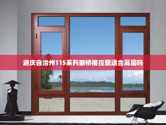迪庆自治州115系列断桥推拉窗适合高层吗
