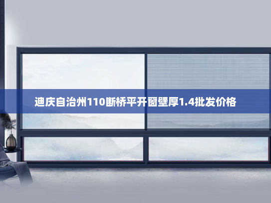 迪庆自治州110断桥平开窗壁厚1.4批发价格