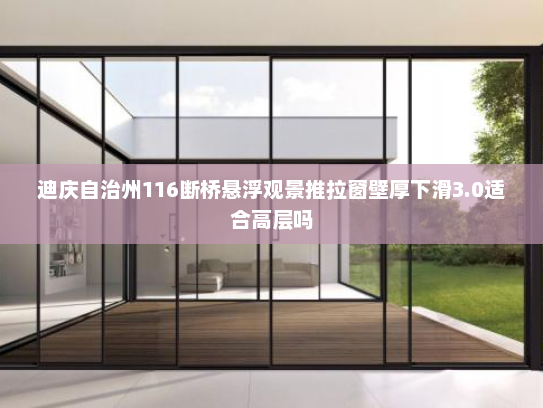 迪庆自治州116断桥悬浮观景推拉窗壁厚下滑3.0适合高层吗