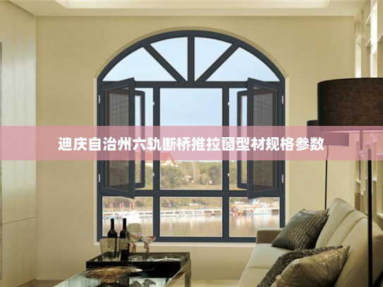 迪庆自治州六轨断桥推拉窗型材规格参数