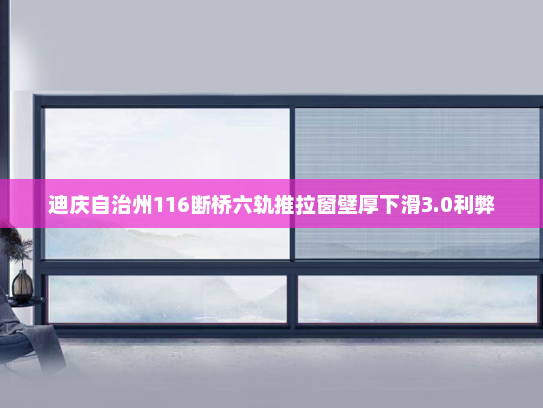 迪庆自治州116断桥六轨推拉窗壁厚下滑3.0利弊