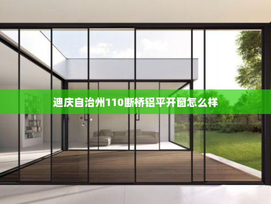 迪庆自治州110断桥铝平开窗怎么样