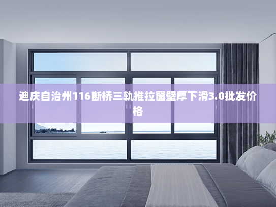 迪庆自治州116断桥三轨推拉窗壁厚下滑3.0批发价格