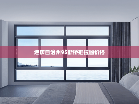 迪庆自治州95断桥推拉窗价格