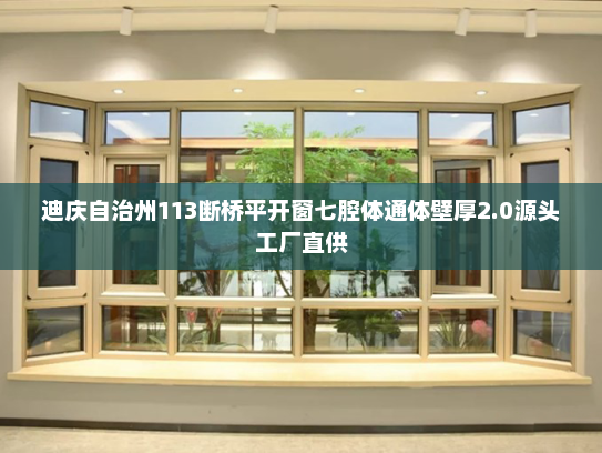 迪庆自治州113断桥平开窗七腔体通体壁厚2.0源头工厂直供