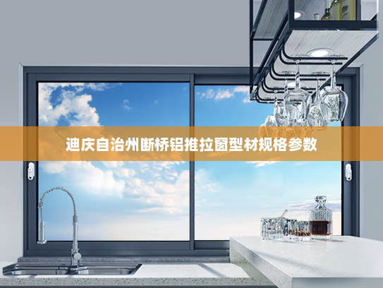 迪庆自治州断桥铝推拉窗型材规格参数