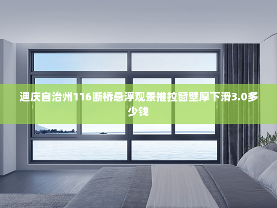 迪庆自治州116断桥悬浮观景推拉窗壁厚下滑3.0多少钱