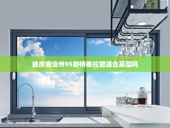 迪庆自治州95断桥推拉窗适合高层吗