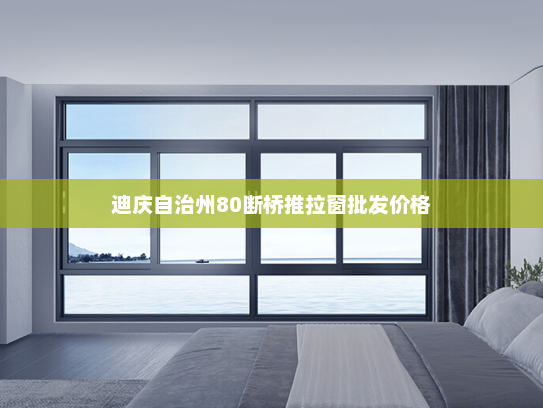 迪庆自治州80断桥推拉窗批发价格